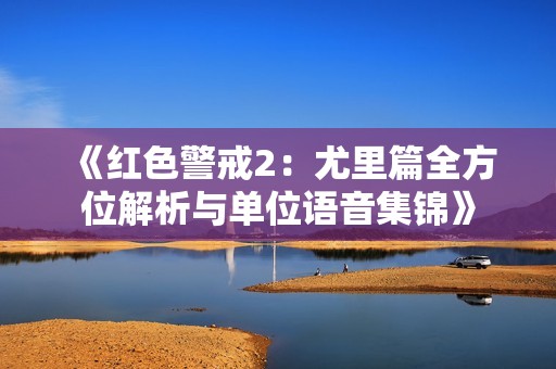 《红色警戒2：尤里篇全方位解析与单位语音集锦》