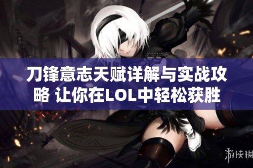 刀锋意志天赋详解与实战攻略 让你在LOL中轻松获胜