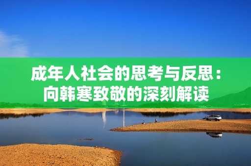 成年人社会的思考与反思：向韩寒致敬的深刻解读