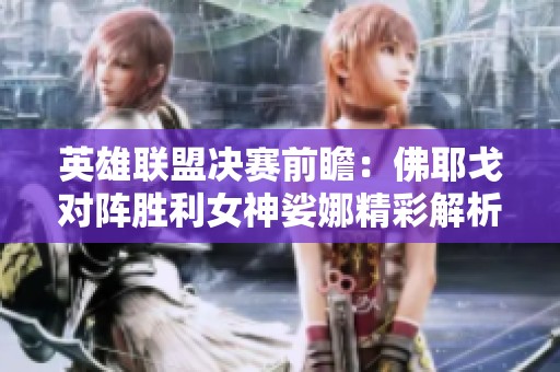 英雄联盟决赛前瞻：佛耶戈对阵胜利女神娑娜精彩解析