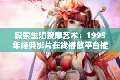 探索生殖按摩艺术：1995年经典影片在线播放平台推荐