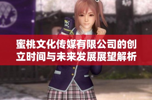 蜜桃文化传媒有限公司的创立时间与未来发展展望解析