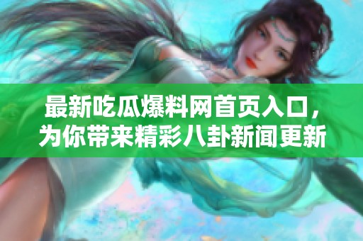 最新吃瓜爆料网首页入口，为你带来精彩八卦新闻更新