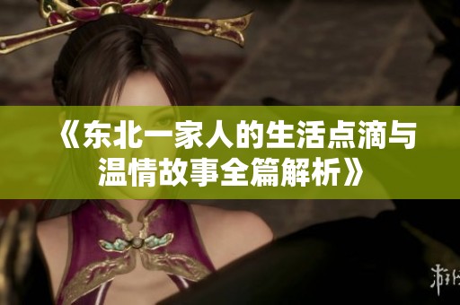 《东北一家人的生活点滴与温情故事全篇解析》