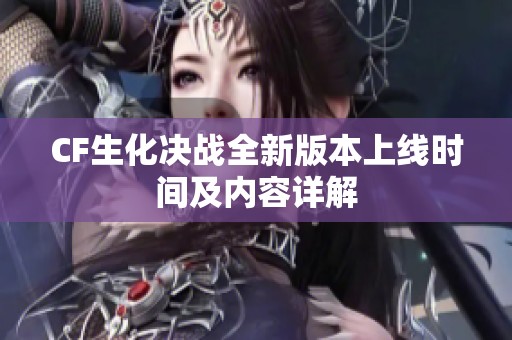 CF生化决战全新版本上线时间及内容详解