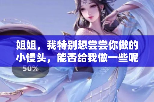 姐姐，我特别想尝尝你做的小馒头，能否给我做一些呢