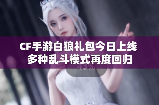 CF手游白狼礼包今日上线 多种乱斗模式再度回归