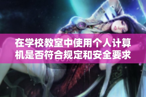 在学校教室中使用个人计算机是否符合规定和安全要求