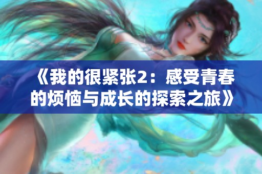 《我的很紧张2：感受青春的烦恼与成长的探索之旅》