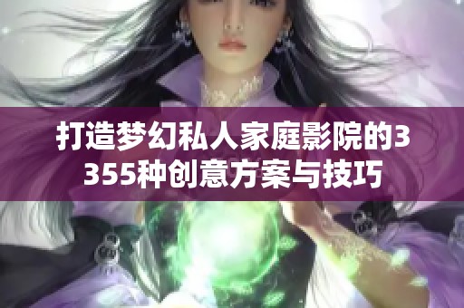 打造梦幻私人家庭影院的3355种创意方案与技巧