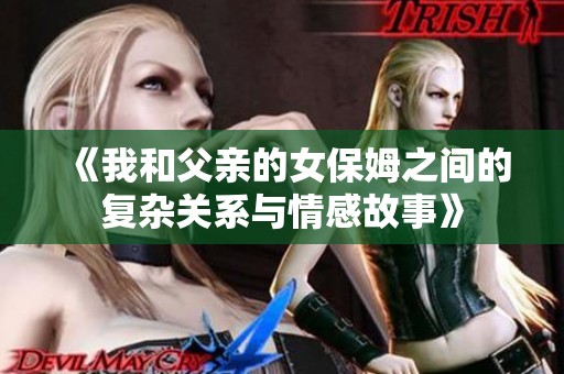 《我和父亲的女保姆之间的复杂关系与情感故事》