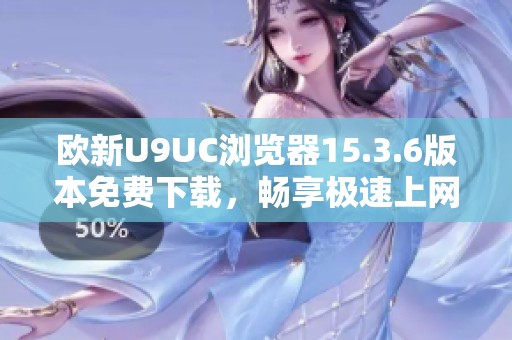欧新U9UC浏览器15.3.6版本免费下载，畅享极速上网体验