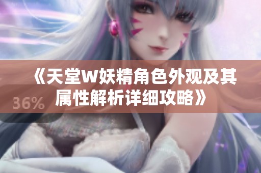 《天堂W妖精角色外观及其属性解析详细攻略》