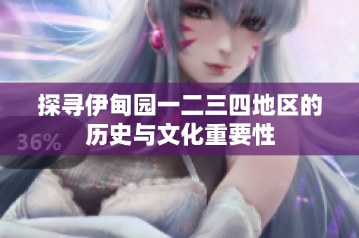 探寻伊甸园一二三四地区的历史与文化重要性