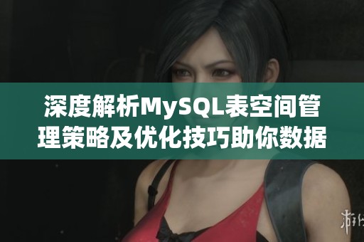 深度解析MySQL表空间管理策略及优化技巧助你数据库提升性能
