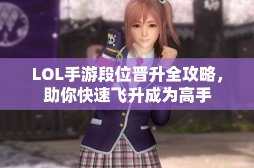LOL手游段位晋升全攻略，助你快速飞升成为高手