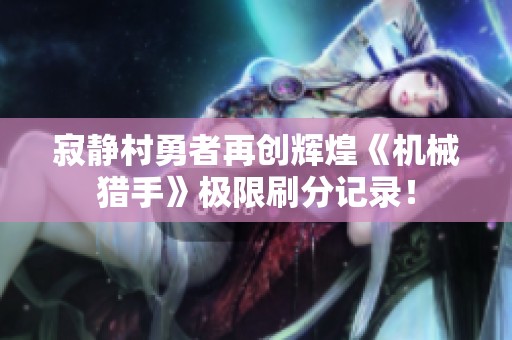 寂静村勇者再创辉煌《机械猎手》极限刷分记录！