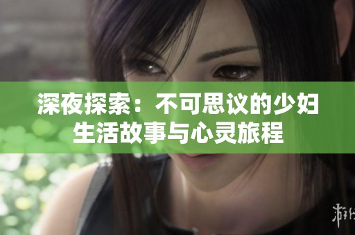 深夜探索：不可思议的少妇生活故事与心灵旅程