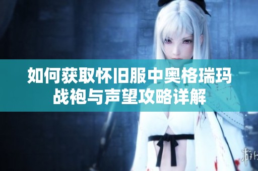 如何获取怀旧服中奥格瑞玛战袍与声望攻略详解