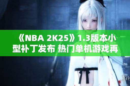 《NBA 2K25》1.3版本小型补丁发布 热门单机游戏再升级
