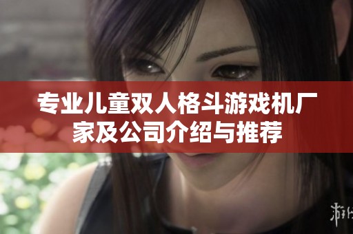 专业儿童双人格斗游戏机厂家及公司介绍与推荐