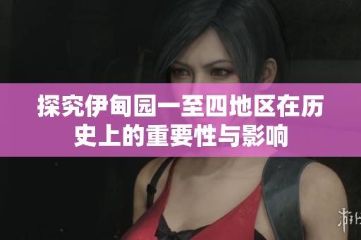 探究伊甸园一至四地区在历史上的重要性与影响