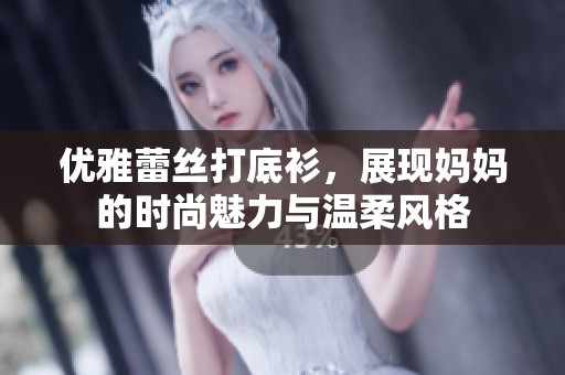 优雅蕾丝打底衫，展现妈妈的时尚魅力与温柔风格
