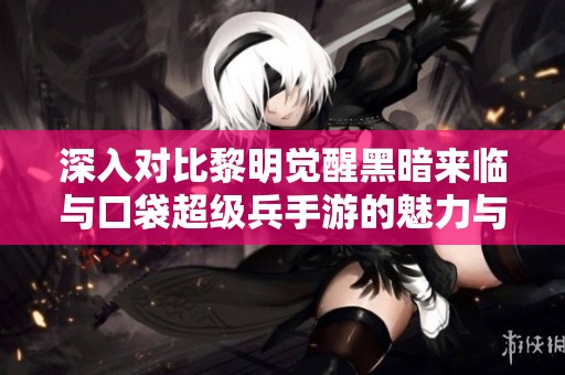 深入对比黎明觉醒黑暗来临与口袋超级兵手游的魅力与特点