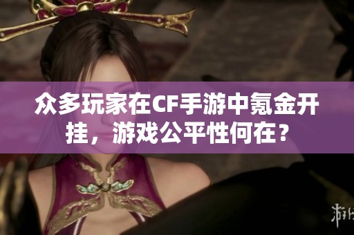 众多玩家在CF手游中氪金开挂，游戏公平性何在？