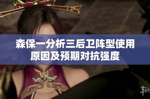 森保一分析三后卫阵型使用原因及预期对抗强度