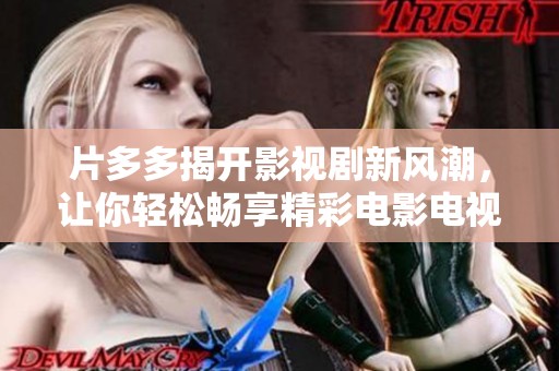 片多多揭开影视剧新风潮，让你轻松畅享精彩电影电视剧！