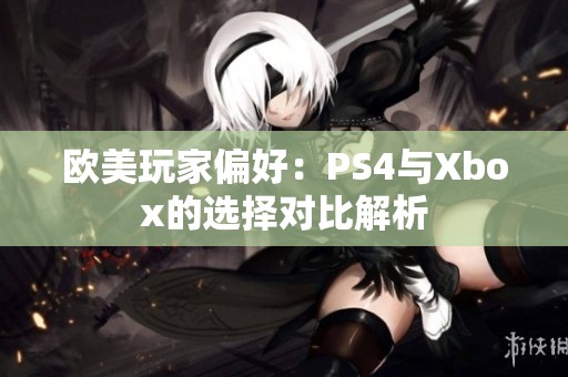 欧美玩家偏好：PS4与Xbox的选择对比解析