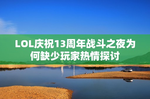 LOL庆祝13周年战斗之夜为何缺少玩家热情探讨