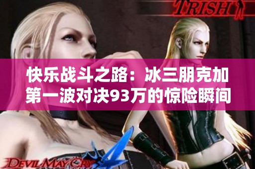 快乐战斗之路：冰三朋克加第一波对决93万的惊险瞬间