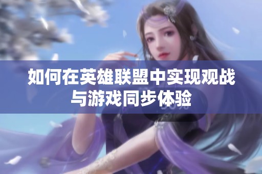 如何在英雄联盟中实现观战与游戏同步体验