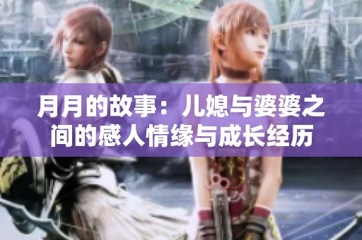 月月的故事：儿媳与婆婆之间的感人情缘与成长经历