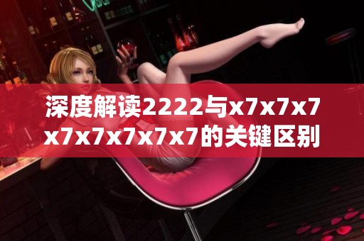 深度解读2222与x7x7x7x7x7x7x7x7的关键区别与应用解析