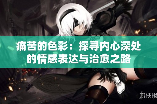 痛苦的色彩：探寻内心深处的情感表达与治愈之路