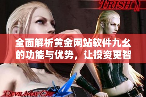 全面解析黄金网站软件九幺的功能与优势，让投资更智能