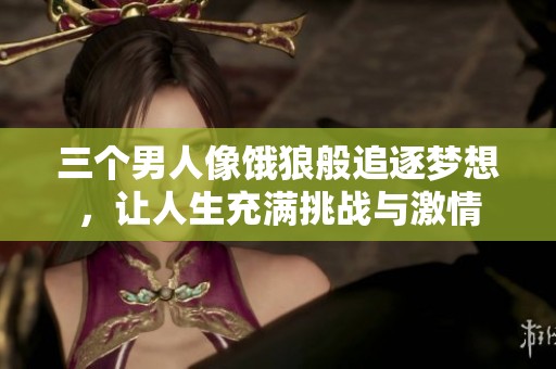 三个男人像饿狼般追逐梦想，让人生充满挑战与激情