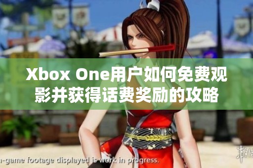 Xbox One用户如何免费观影并获得话费奖励的攻略