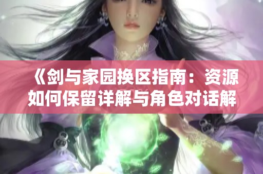 《剑与家园换区指南：资源如何保留详解与角色对话解析》