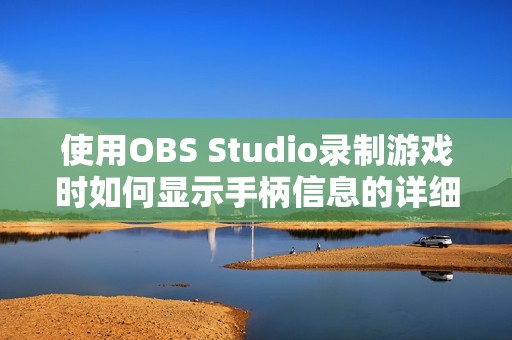 使用OBS Studio录制游戏时如何显示手柄信息的详细教程