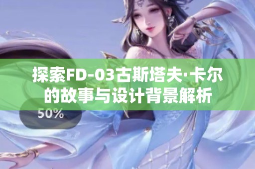 探索FD-03古斯塔夫·卡尔的故事与设计背景解析