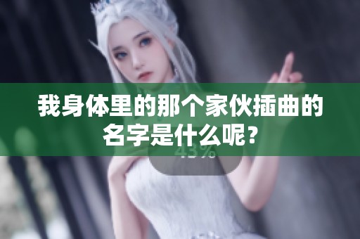 我身体里的那个家伙插曲的名字是什么呢？