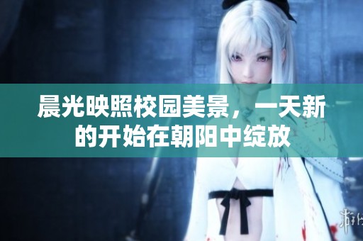 晨光映照校园美景，一天新的开始在朝阳中绽放