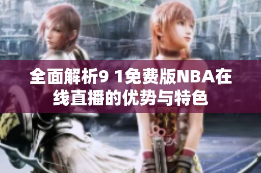 全面解析9 1免费版NBA在线直播的优势与特色