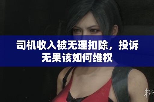 司机收入被无理扣除，投诉无果该如何维权
