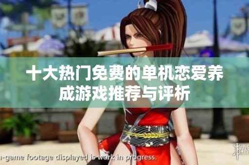 十大热门免费的单机恋爱养成游戏推荐与评析
