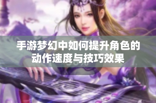 手游梦幻中如何提升角色的动作速度与技巧效果